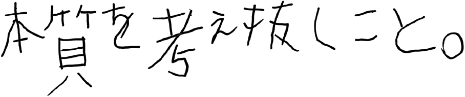 本質を考え抜くこと。