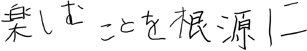 楽しむことを根源に